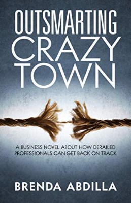 Outsmarting Crazytown: A Business Novel About How Derailed Professionals Can Get Back On Track